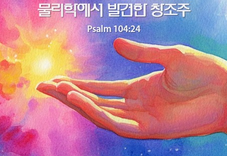 “물리학에서 발견한 창조주 (4)” | 2026년 10월 28 일 | 지성과 영성이 있는 수요예배